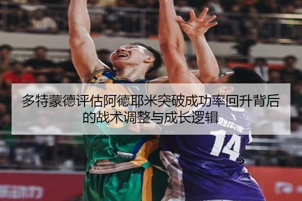 多特蒙德评估阿德耶米突破成功率回升背后的战术调整与成长逻辑