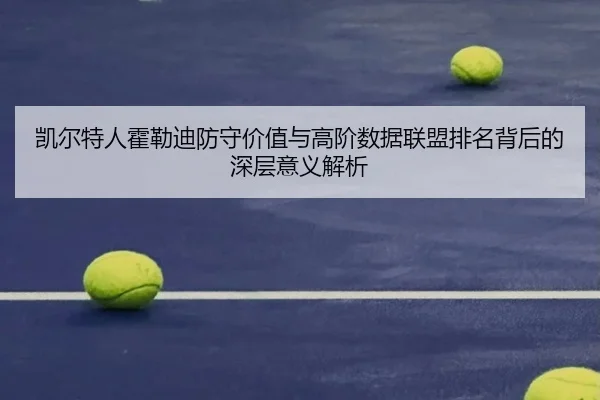 凯尔特人霍勒迪防守价值与高阶数据联盟排名背后的深层意义解析