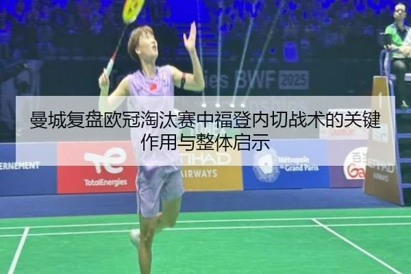 曼城复盘欧冠淘汰赛中福登内切战术的关键作用与整体启示