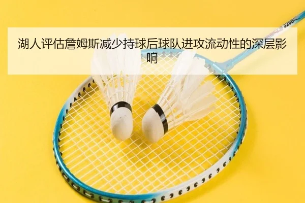 湖人评估詹姆斯减少持球后球队进攻流动性的深层影响
