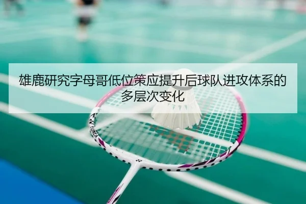 雄鹿研究字母哥低位策应提升后球队进攻体系的多层次变化