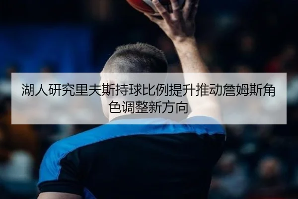 湖人研究里夫斯持球比例提升推动詹姆斯角色调整新方向