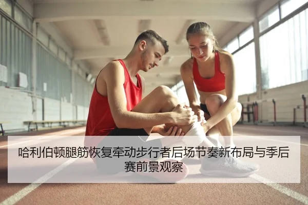 哈利伯顿腿筋恢复牵动步行者后场节奏新布局与季后赛前景观察
